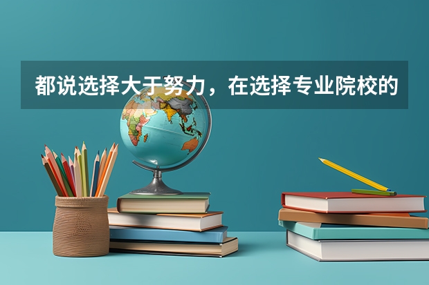 都说选择大于努力，在选择专业院校的时候要注意什么？