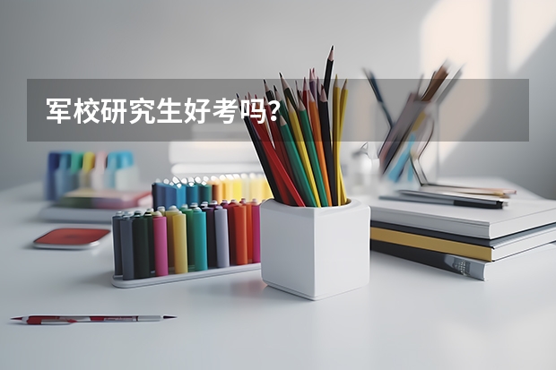 军校研究生好考吗？