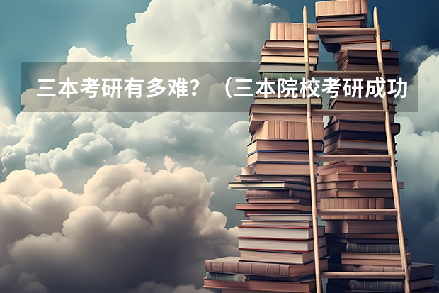 三本考研有多难？（三本院校考研成功率有多低）