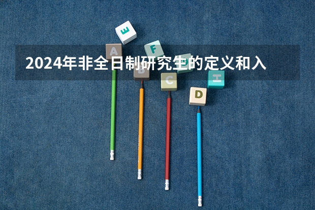 2024年非全日制研究生的定义和入学要求 2024年非全日制研究生报名网站为研招网