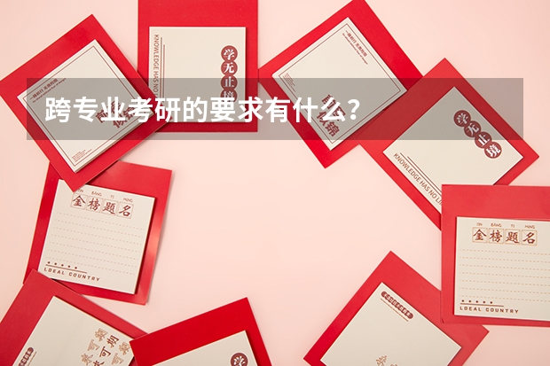 跨专业考研的要求有什么？