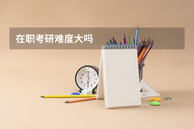 在职考研难度大吗