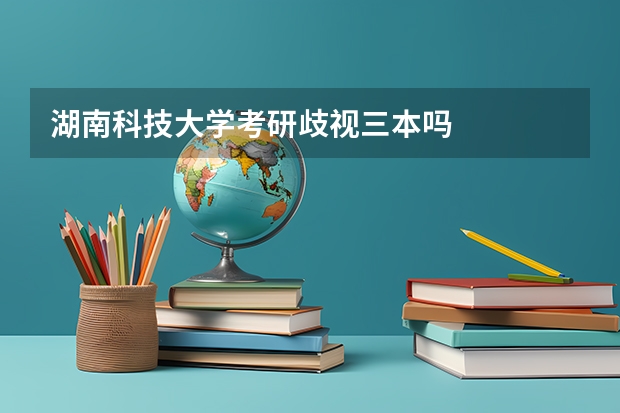 湖南科技大学考研歧视三本吗