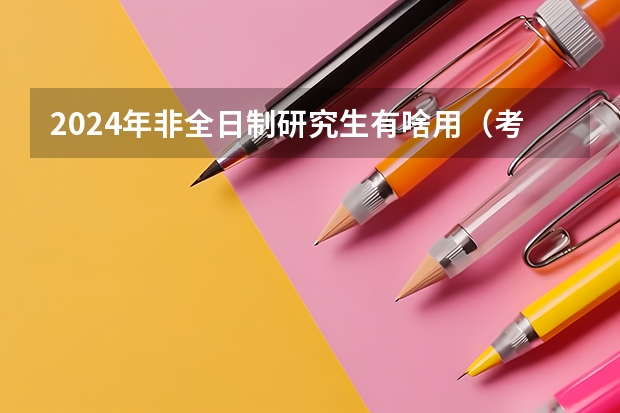 2024年非全日制研究生有啥用（考2024年非全日制研究生需要的条件详情介绍）