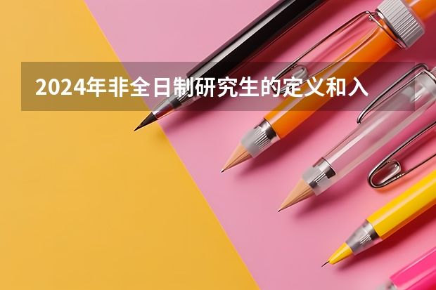 2024年非全日制研究生的定义和入学要求（2024年非全日制研究生报名网站为研招网）