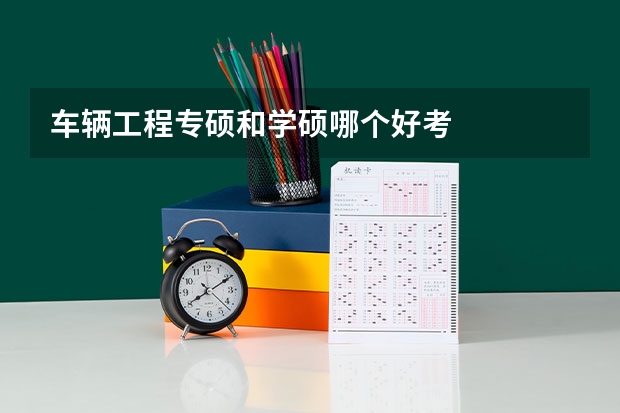 车辆工程专硕和学硕哪个好考