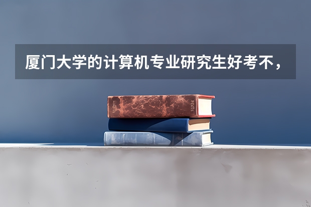厦门大学的计算机专业研究生好考不，要多少分数啊，有没有歧视外校的现象