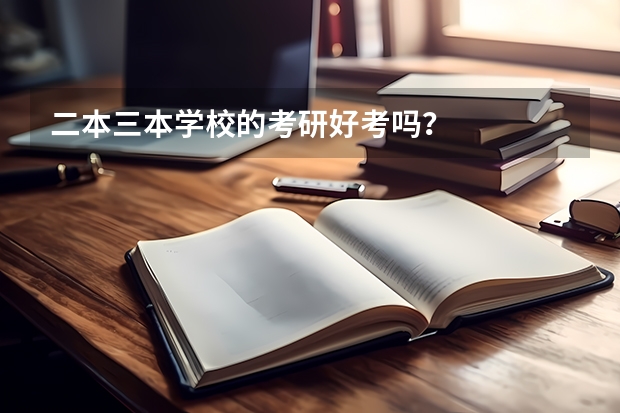 二本三本学校的考研好考吗？