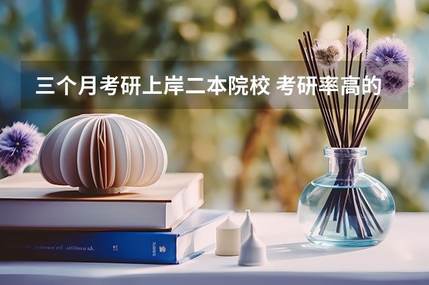 三个月考研上岸二本院校 考研率高的的二本院校