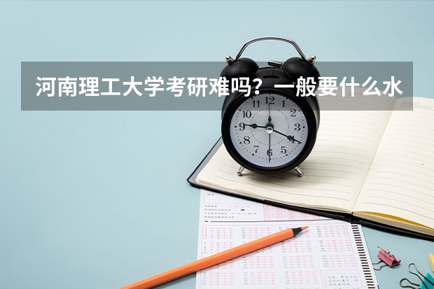 河南理工大学考研难吗？一般要什么水平才可以进入？