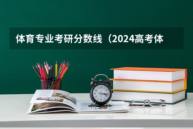 体育专业考研分数线（2024高考体育生分数线）