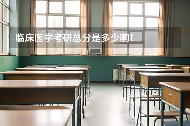 临床医学考研总分是多少啊！