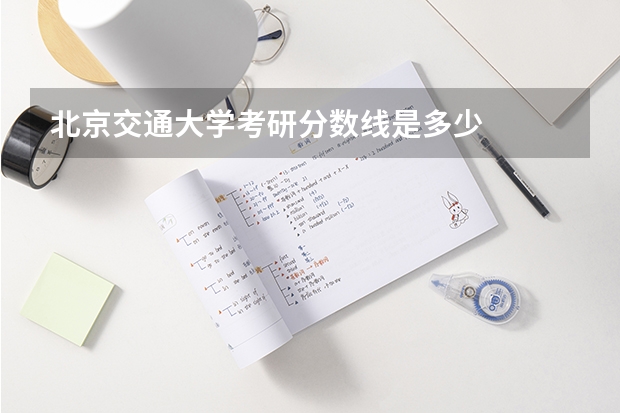 北京交通大学考研分数线是多少