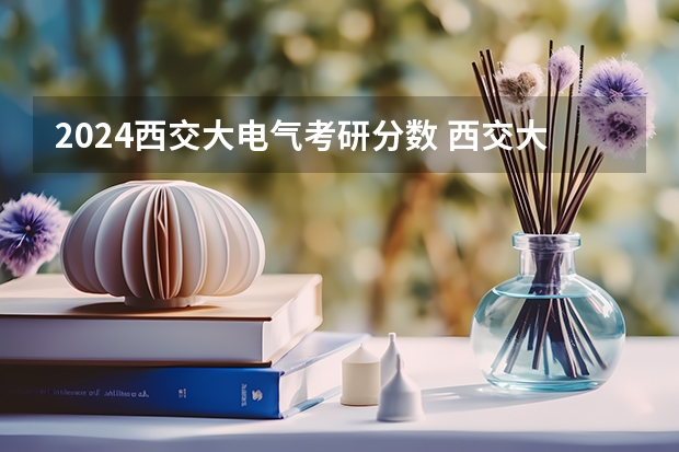 2024西交大电气考研分数 西交大考研分数线2023年
