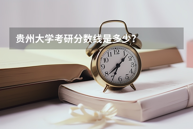 贵州大学考研分数线是多少？