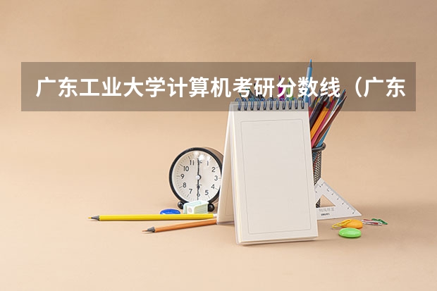 广东工业大学计算机考研分数线（广东工业大学考研分数线）