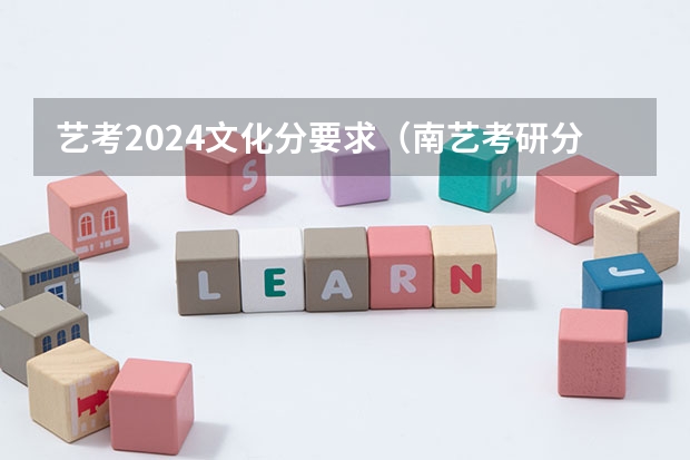 艺考2024文化分要求（南艺考研分数线）