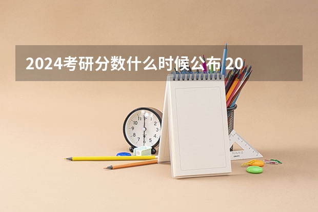 2024考研分数什么时候公布 2024考研成绩公布的时间