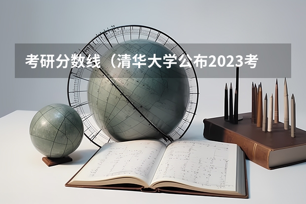 考研分数线（清华大学公布2023考研复试线）