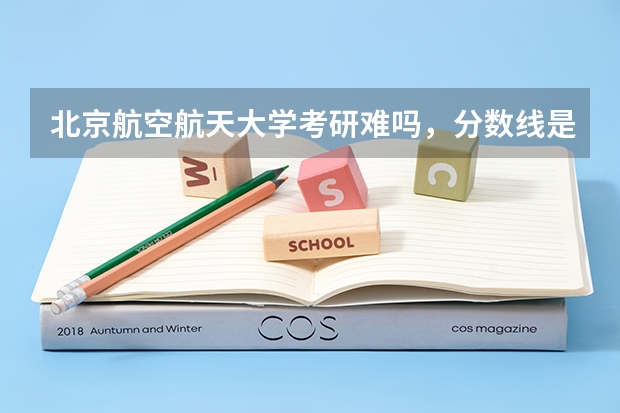 北京航空航天大学考研难吗，分数线是多少？