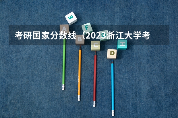 考研国家分数线（2023浙江大学考研分数线）