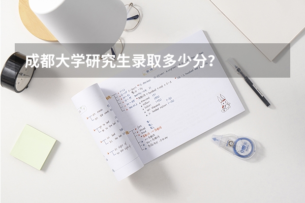 成都大学研究生录取多少分？