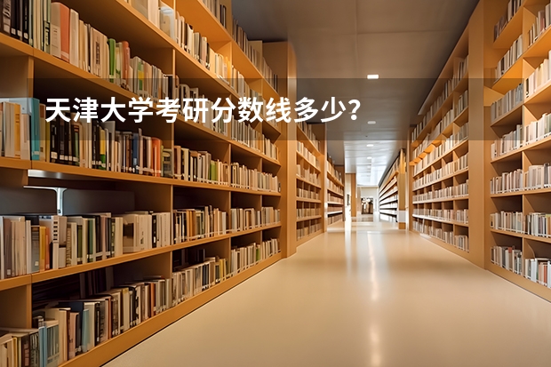 天津大学考研分数线多少？