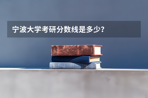 宁波大学考研分数线是多少？