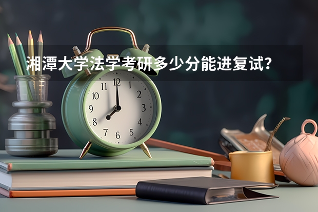 湘潭大学法学考研多少分能进复试？