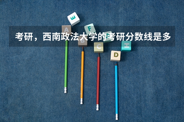 考研，西南政法大学的考研分数线是多少