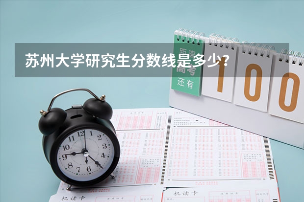 苏州大学研究生分数线是多少？