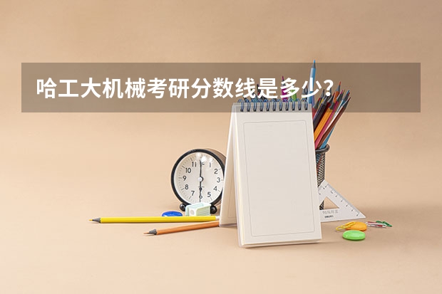 哈工大机械考研分数线是多少？