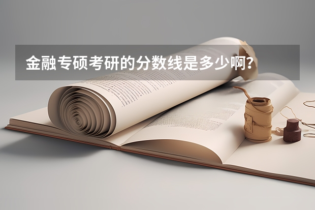 金融专硕考研的分数线是多少啊？