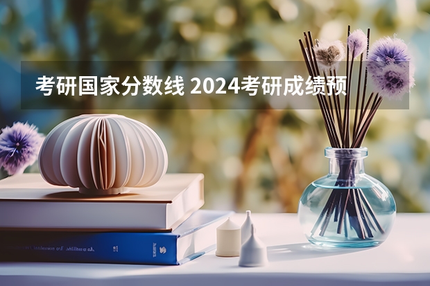 考研国家分数线 2024考研成绩预测来了,国家线何时出炉?从4大因素看可能会下降