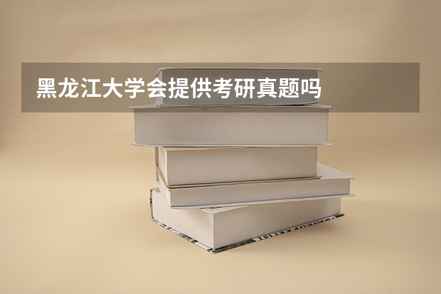 黑龙江大学会提供考研真题吗