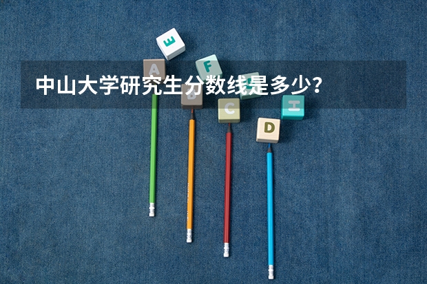 中山大学研究生分数线是多少？