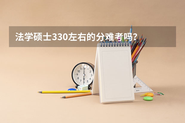 法学硕士330左右的分难考吗？