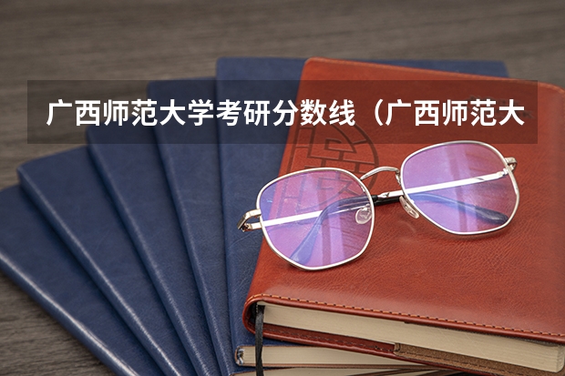 广西师范大学考研分数线（广西师范大学研究生分数线）