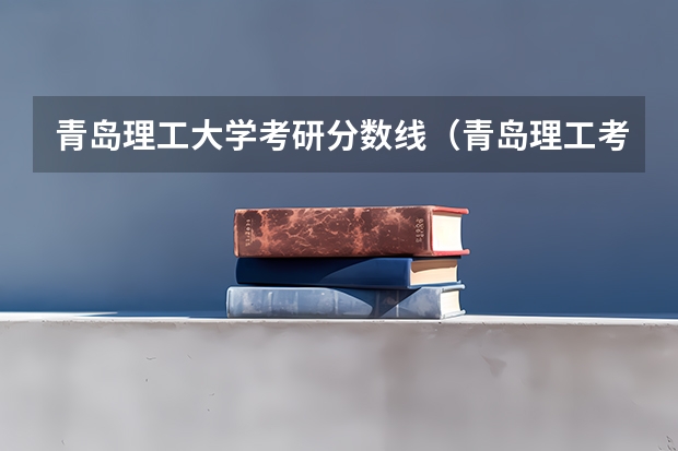 青岛理工大学考研分数线（青岛理工考研分数线）