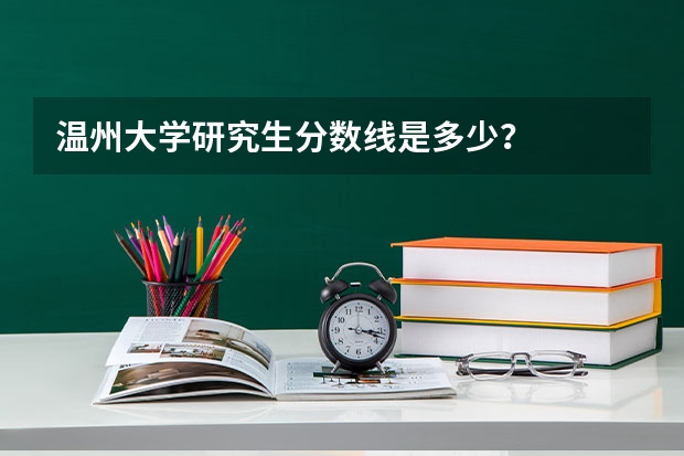 温州大学研究生分数线是多少？
