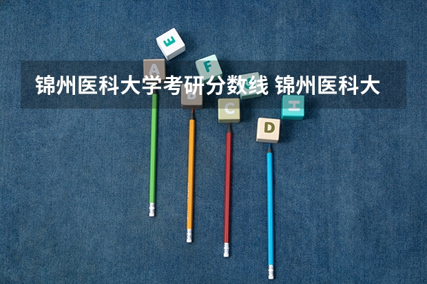 锦州医科大学考研分数线 锦州医科大学复试分数线
