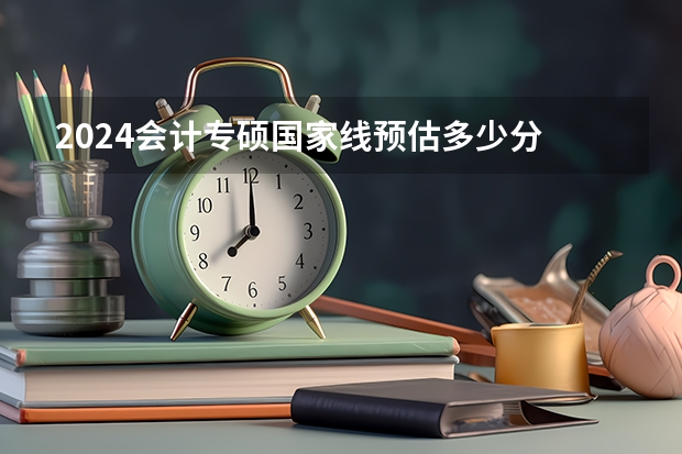 2024会计专硕国家线预估多少分