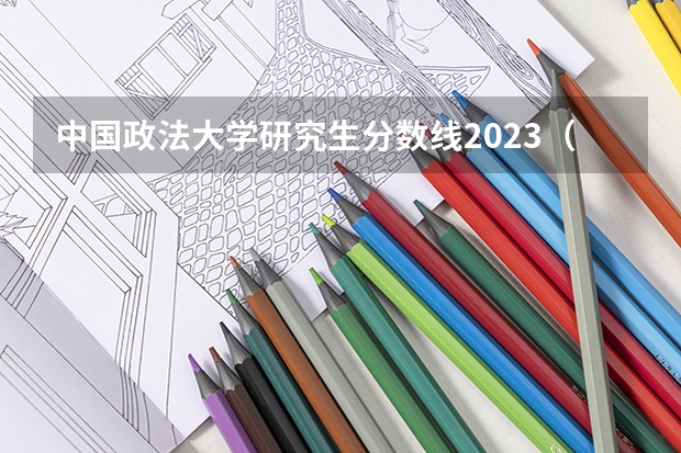 中国政法大学研究生分数线2023（研究生录取分数线2023国家线）