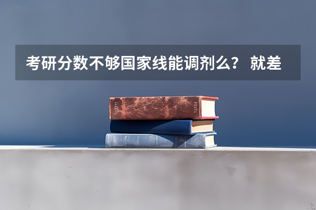 考研分数不够国家线能调剂么？ 就差几分 怎么办啊？？