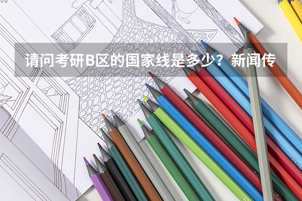 请问考研B区的国家线是多少？新闻传播学