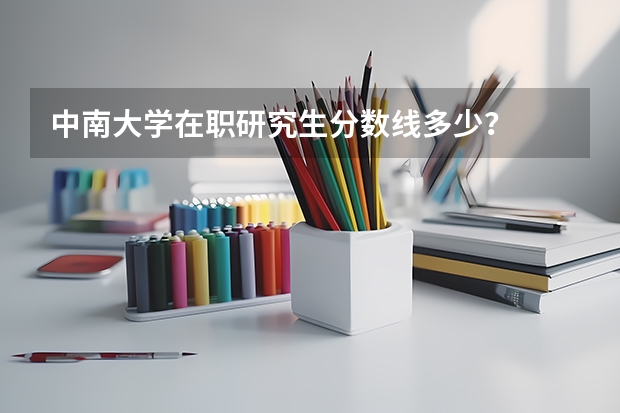中南大学在职研究生分数线多少？