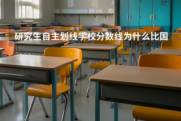 研究生自主划线学校分数线为什么比国家线低？