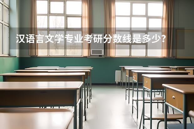 汉语言文学专业考研分数线是多少？