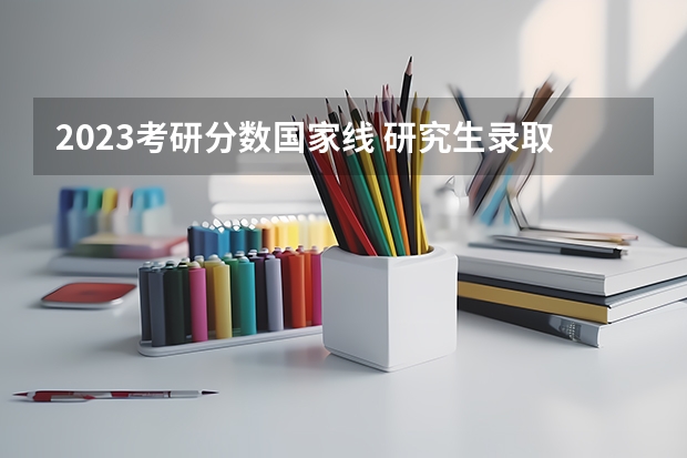 2023考研分数国家线 研究生录取分数线2023国家线