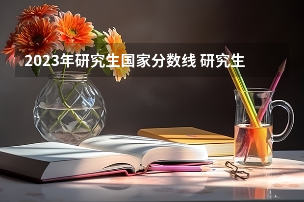 2023年研究生国家分数线 研究生录取分数线2023国家线